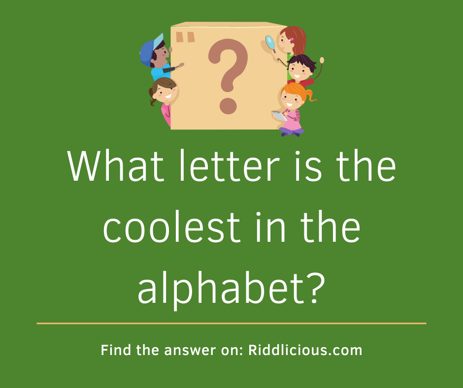 Riddle: What letter is the coolest in the alphabet?