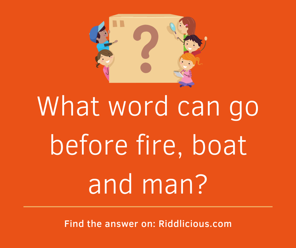 Riddle: What word can go before fire, boat and man?