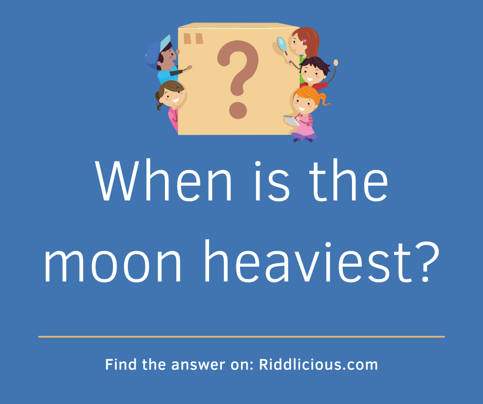 Riddle: When is the moon heaviest?