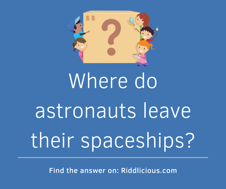 Riddle: Where do astronauts leave their spaceships?