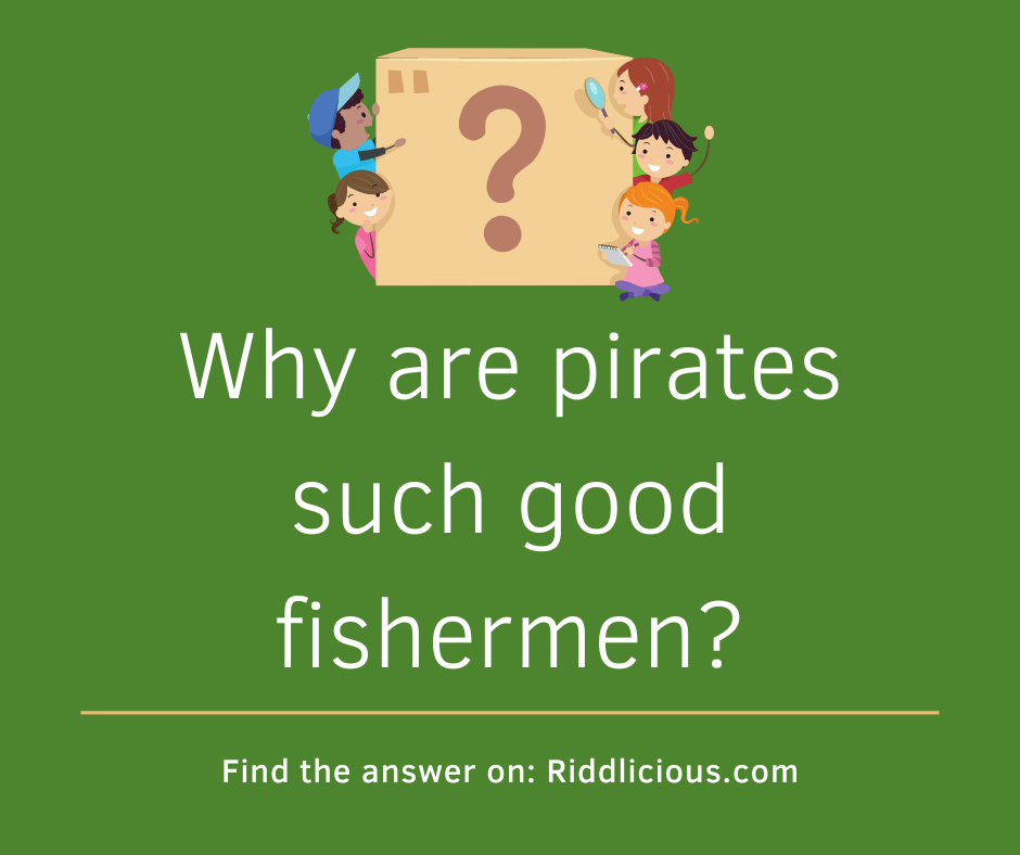 Riddle: Why are pirates such good fishermen?