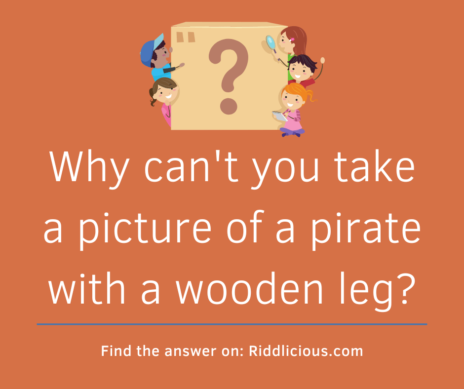Riddle: Why can't you take a picture of a pirate with a wooden leg?