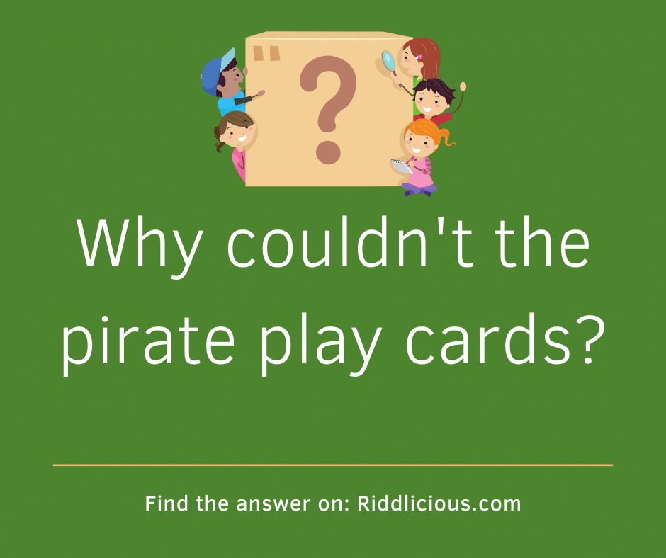 Riddle: Why couldn't the pirate play cards?
