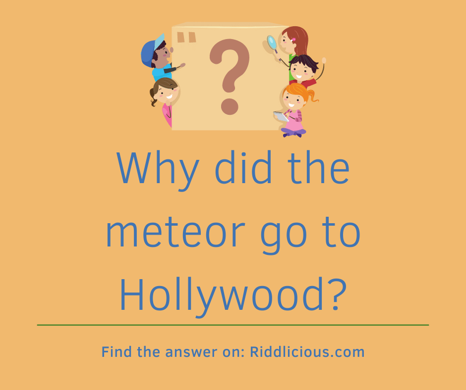 Riddle: Why did the meteor go to Hollywood?
