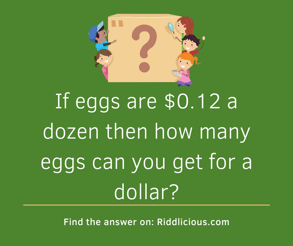 Riddle: If eggs are $0.12 a dozen then how many eggs can you get for a dollar?