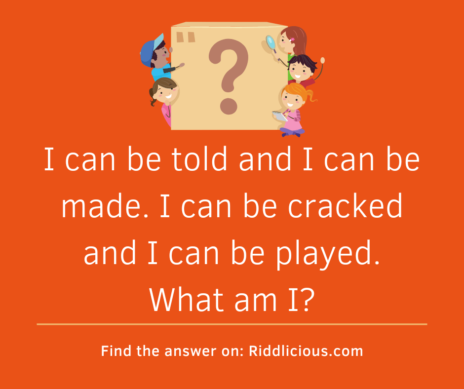 Riddle: I can be told and I can be made. I can be cracked and I can be played. What am I?