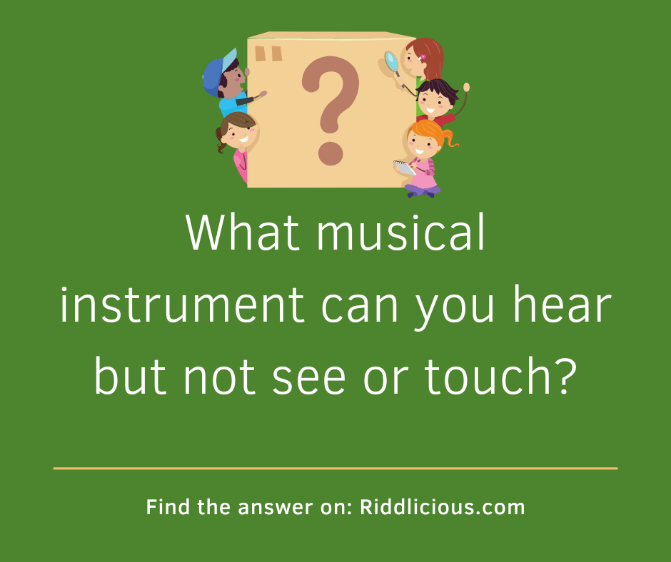 Riddle: What musical instrument can you hear but not see or touch?