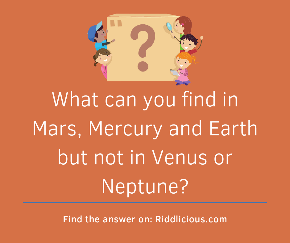 Riddle: What can you find in Mars, Mercury and Earth but not in Venus or Neptune?