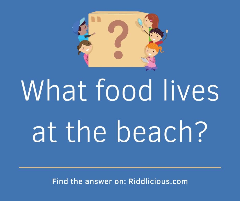 Riddle: What food lives at the beach?