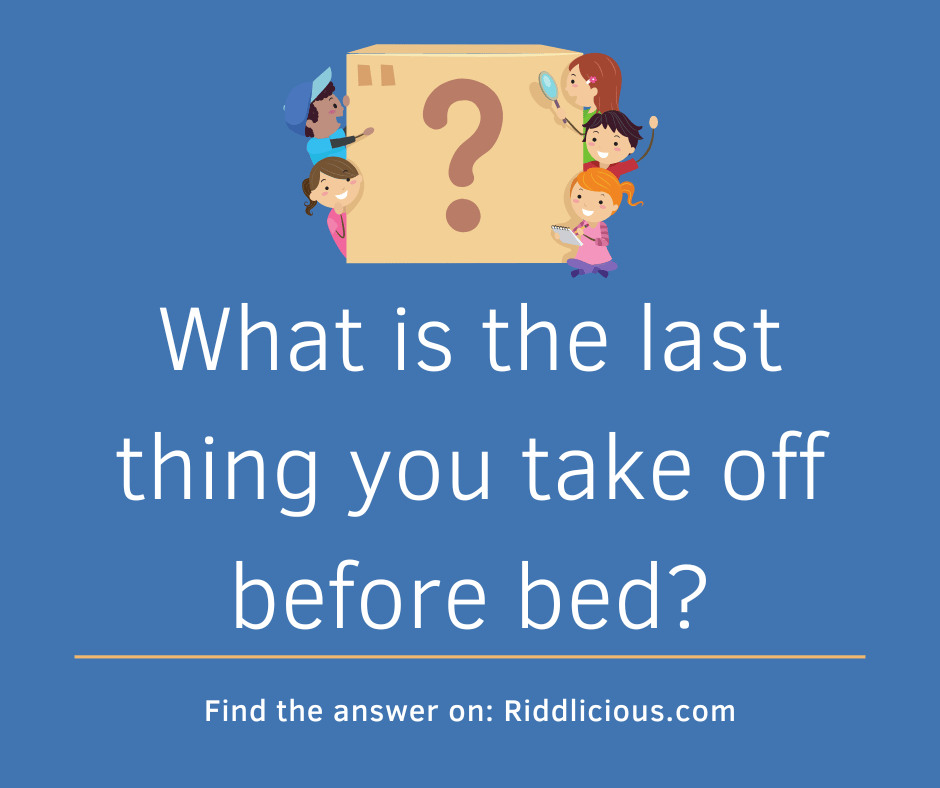 Riddle: What's the last thing you take off before bed?