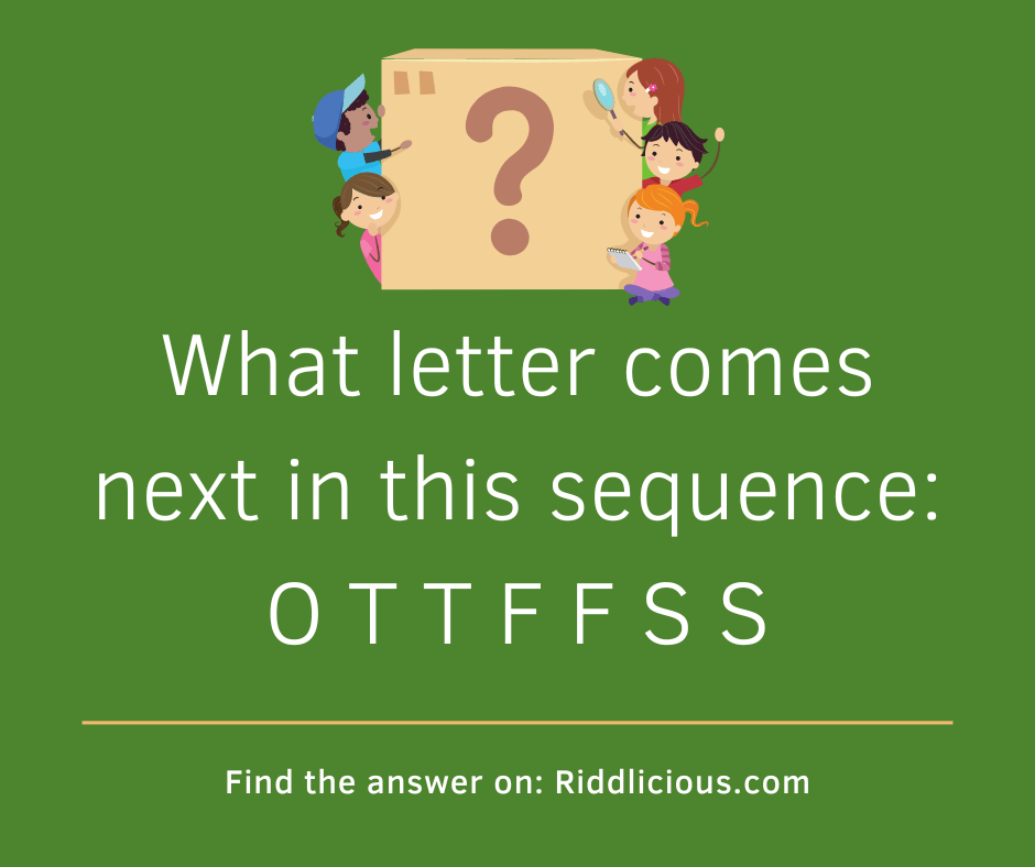 Riddle: What letter comes next in this sequence: O T T F F S S