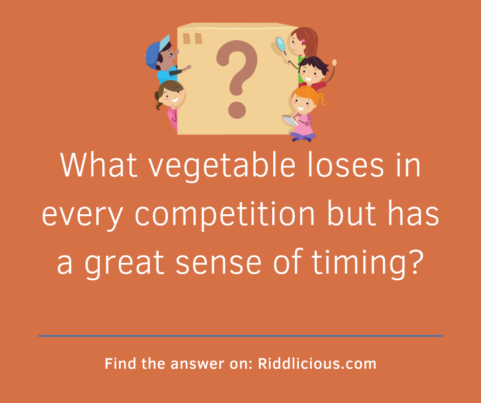 Riddle: What vegetable loses in every competition but has a great sense of timing?