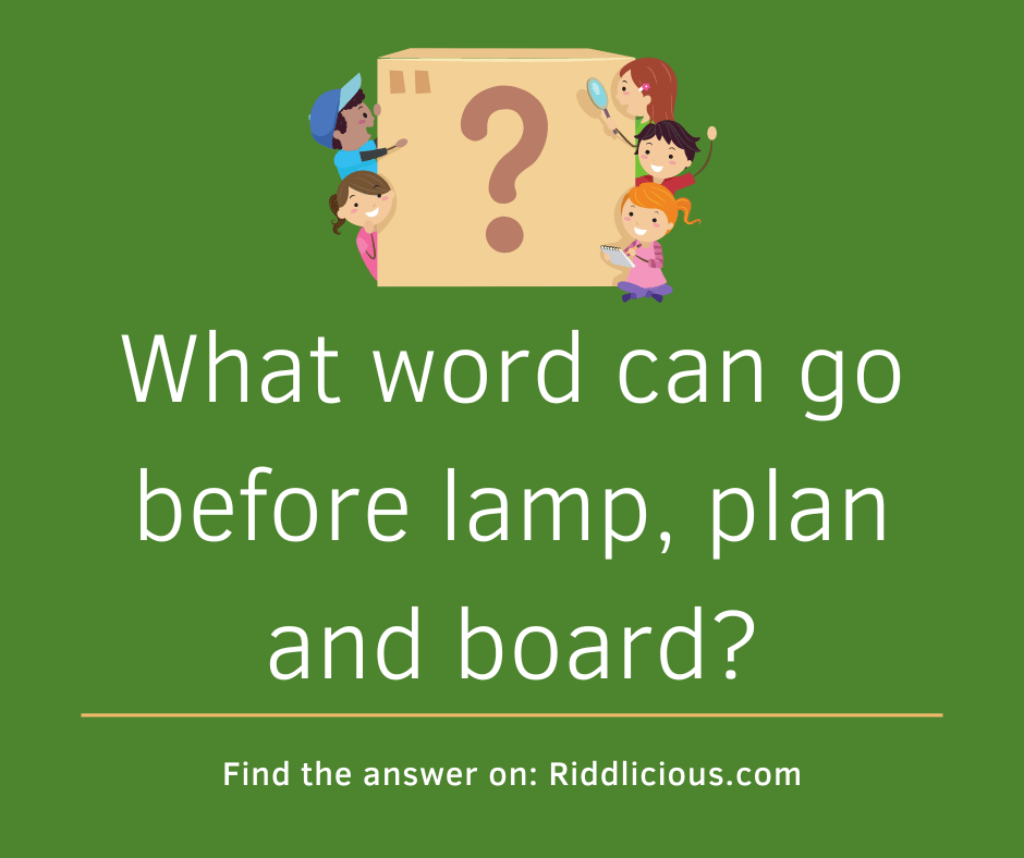 Riddle: What word can go before lamp, plan and board?