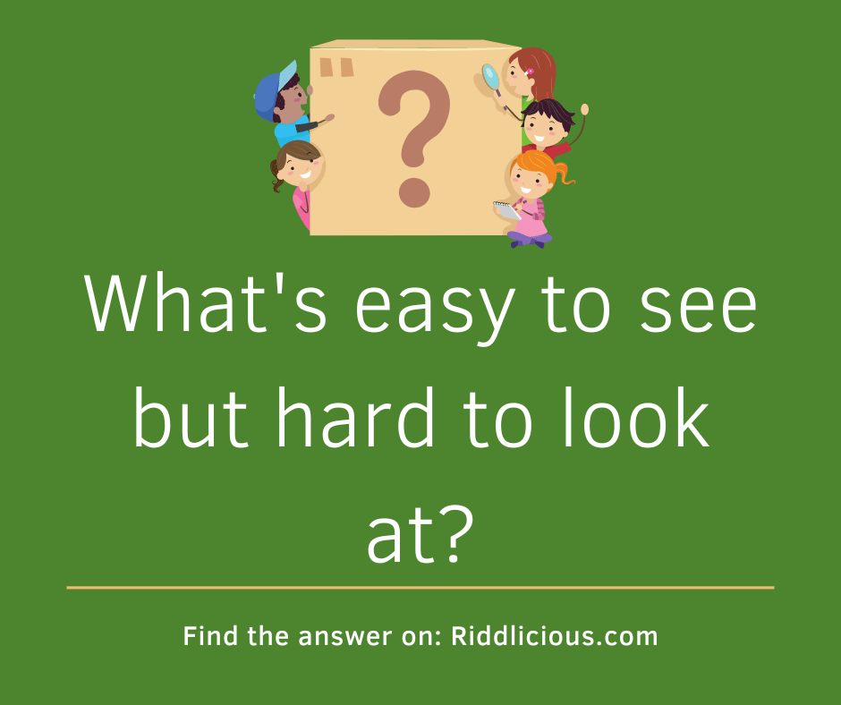 Riddle: What's easy to see but hard to look at?