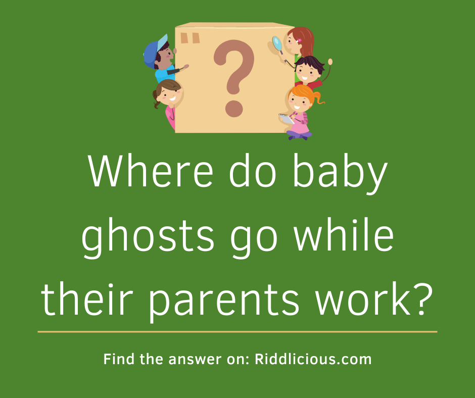 Riddle: Where do baby ghosts go while their parents work?