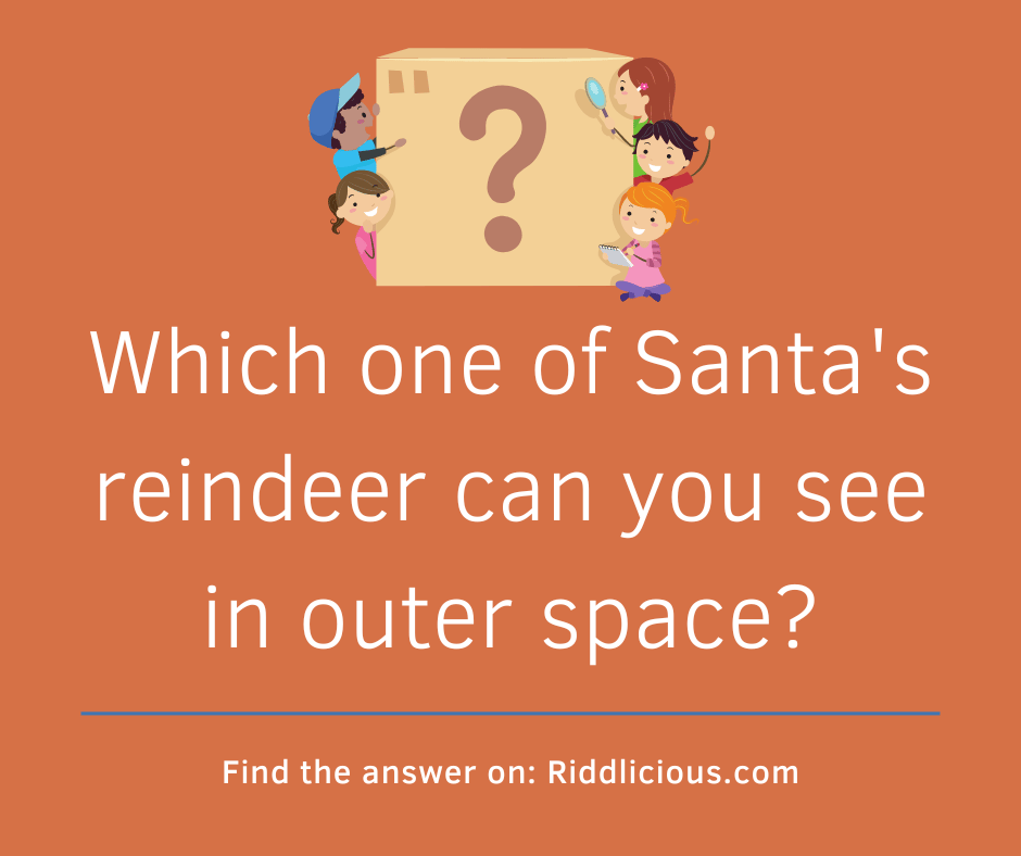 Riddle: Which one of Santa's reindeer can you see in outer space?