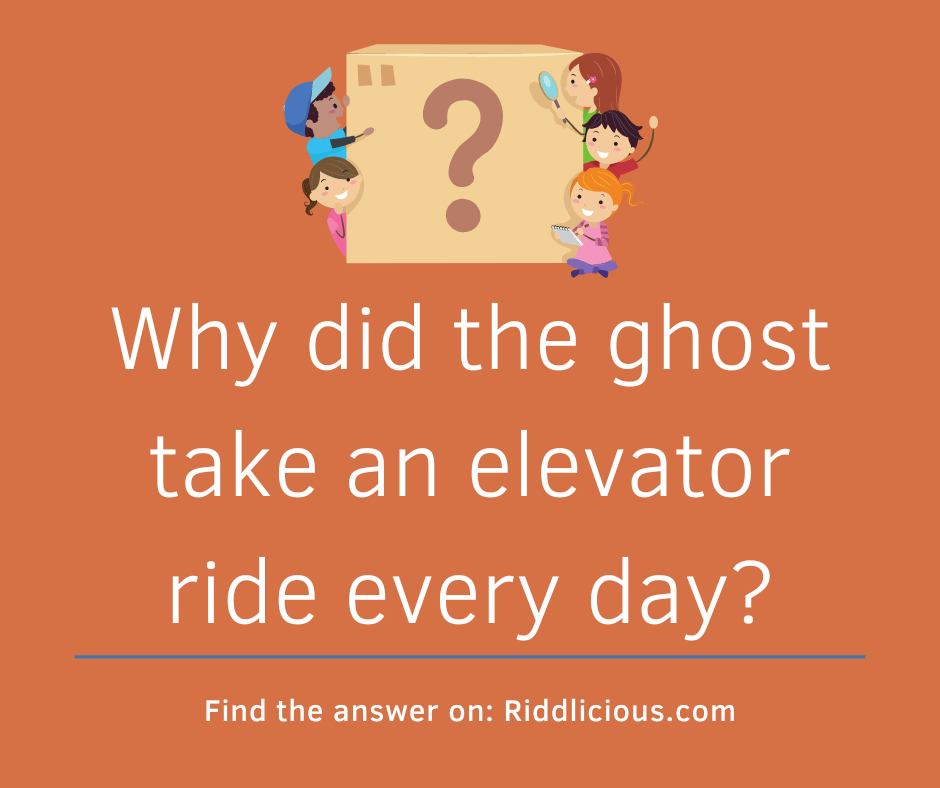 Riddle: Why did the ghost take an elevator ride every day?