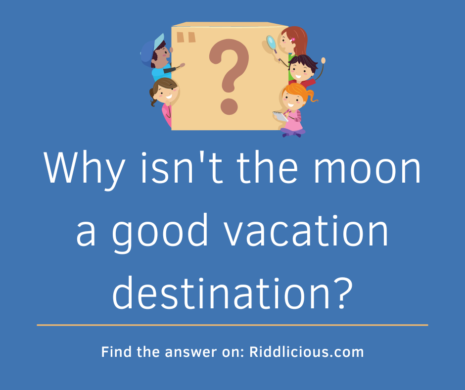 Riddle: Why isn't the moon a good vacation destination?