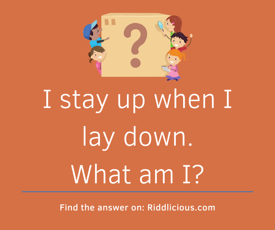 Riddle: I stay up when I lay down. What am I?