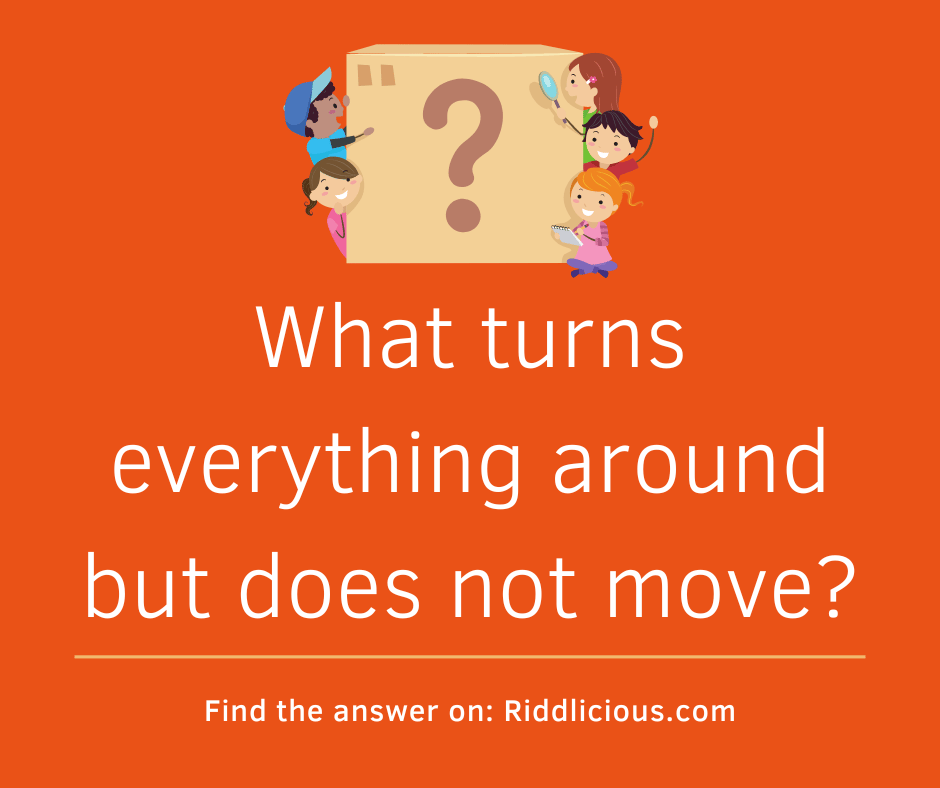 Riddle: What turns everything around but does not move?