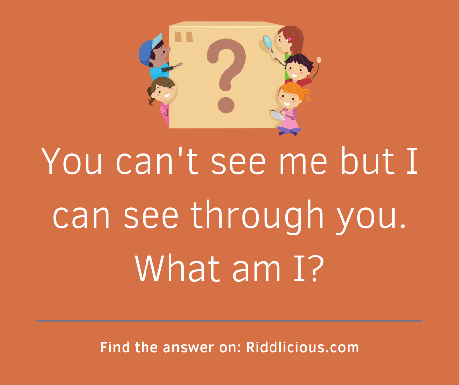 Riddle: You can't see me but I can see through you. What am I?