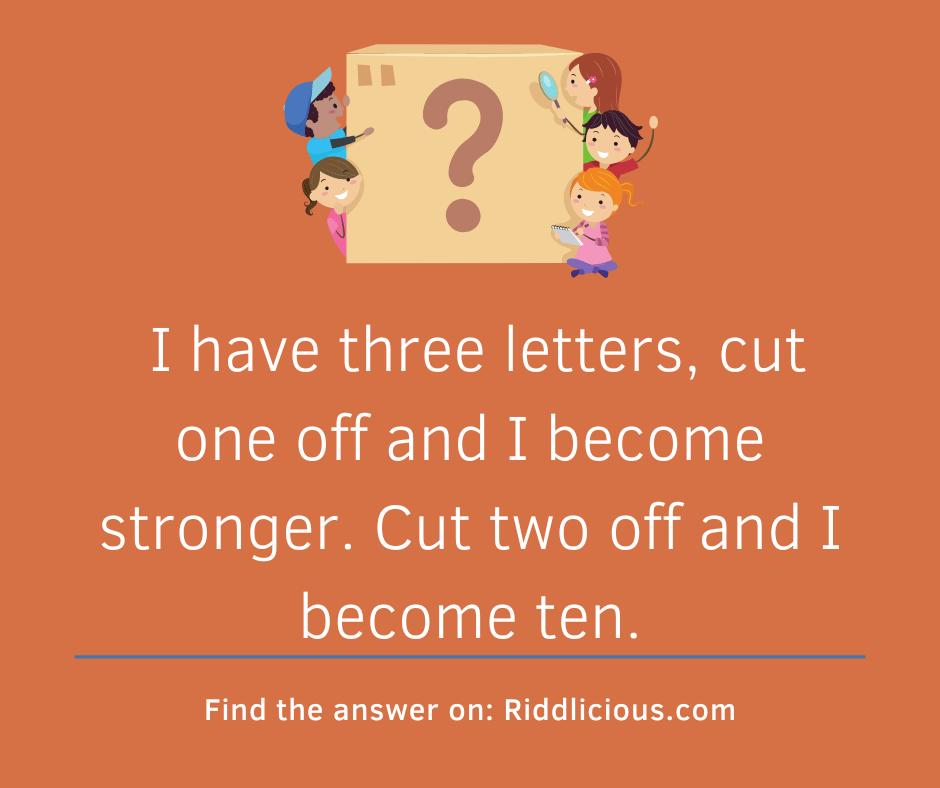 Riddle: I have three letters, cut one off and I become stronger. Cut two off and I become ten.