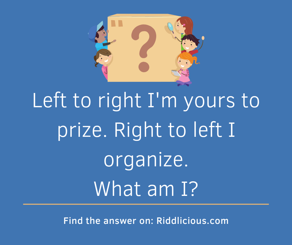 Riddle: Left to right I'm yours to prize. Right to left I organize. What am I?
