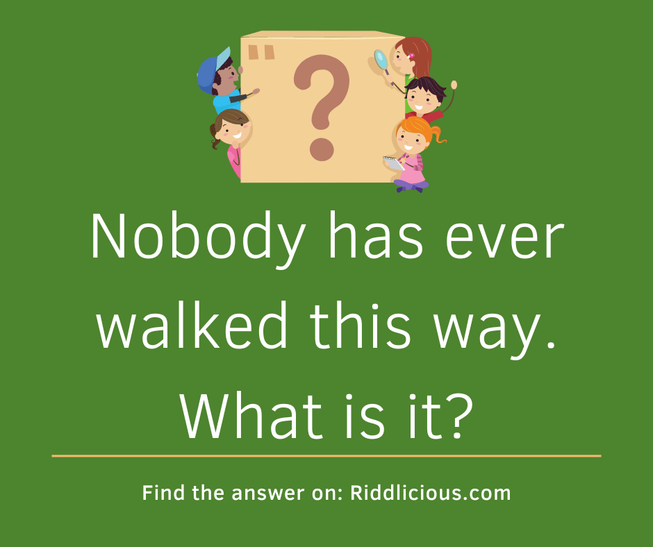 Riddle: Nobody has ever walked this way. What is it?