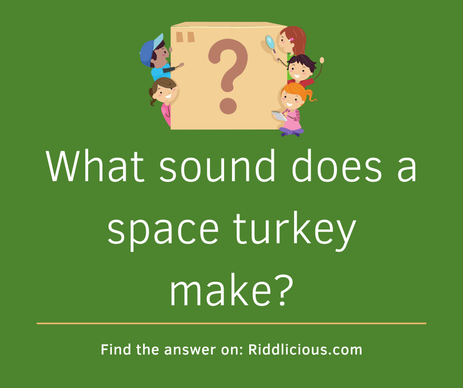 Riddle: What sound does a space turkey make?