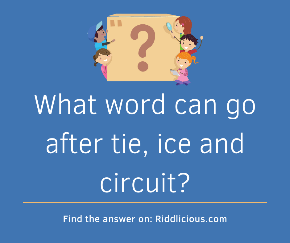 Riddle: What word can go after tie, ice and circuit?