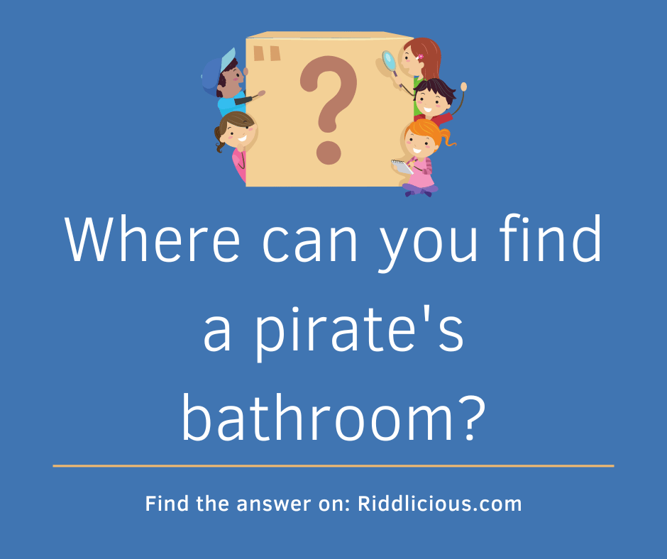 Riddle: Where can you find a pirate's bathroom?