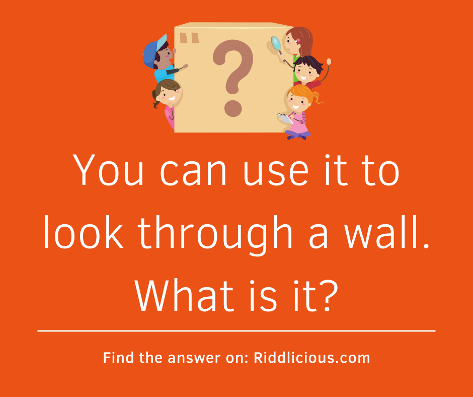 Riddle: You can use it to look through a wall. What is it?