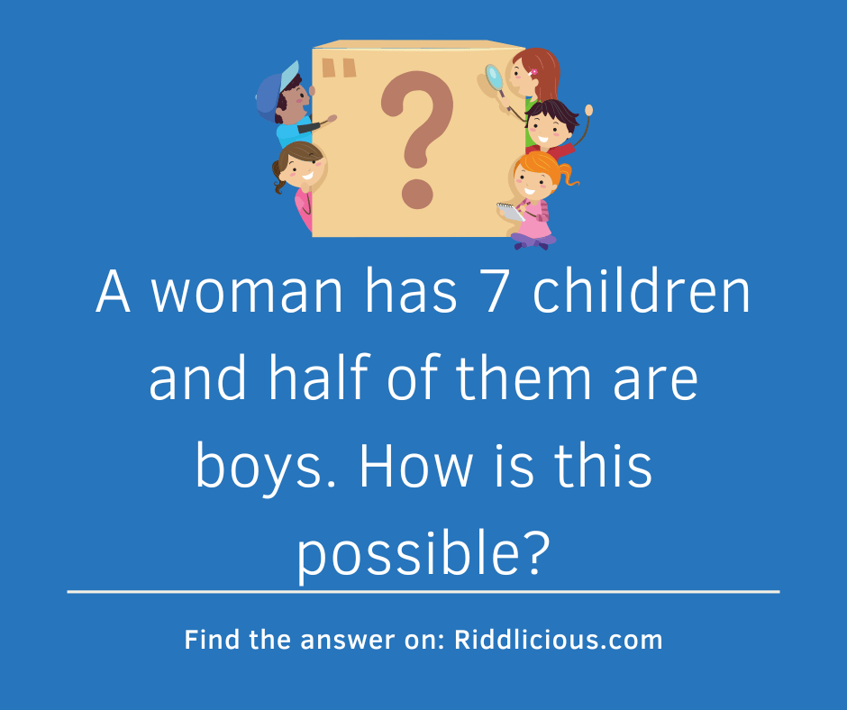 Riddle: A woman has 7 children and half of them are boys. How is this possible?