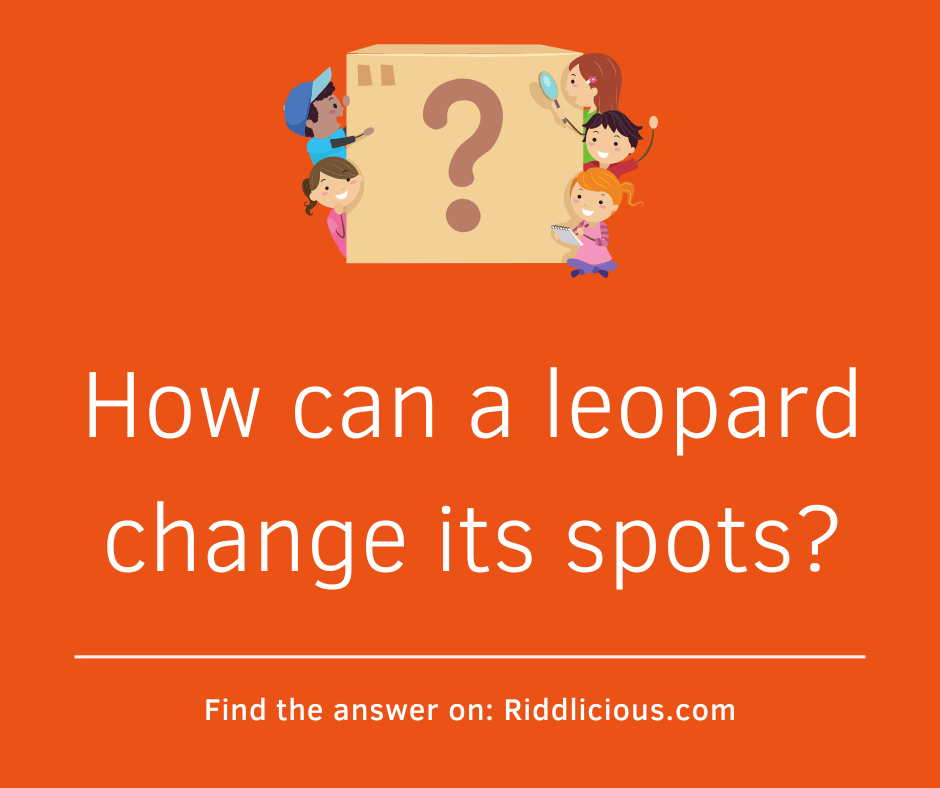 Riddle: How can a leopard change its spots?