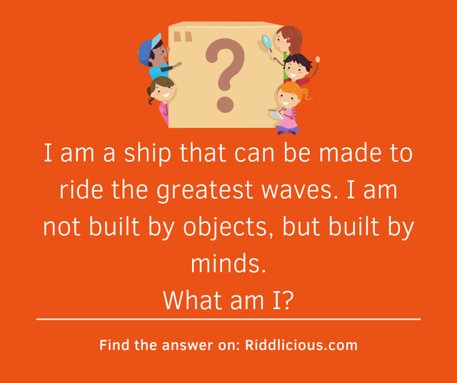Riddle: I am a ship that can be made to ride the greatest waves. I am not built by objects, but built by minds. What am I?