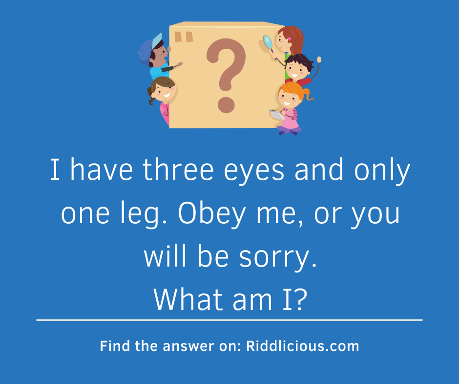Riddle: I have three eyes and only one leg. Obey me, or you will be sorry. What am I?