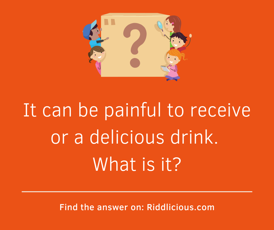 Riddle: It can be painful to receive or a delicious drink. What is it?