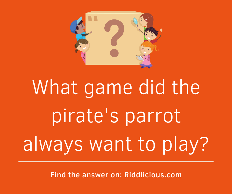 Riddle: What game did the pirate's parrot always want to play?