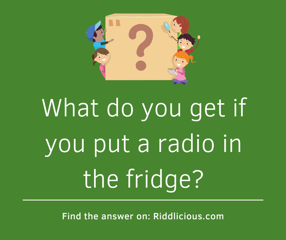 Riddle: What do you get if you put a radio in the fridge?