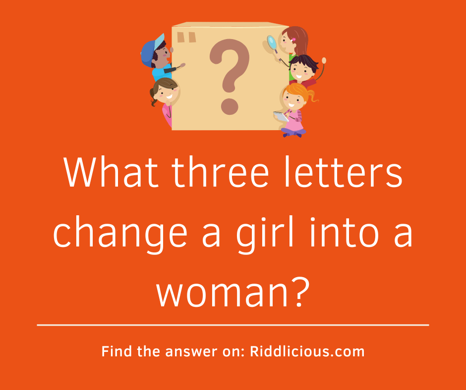 Riddle: What three letters change a girl into a woman?