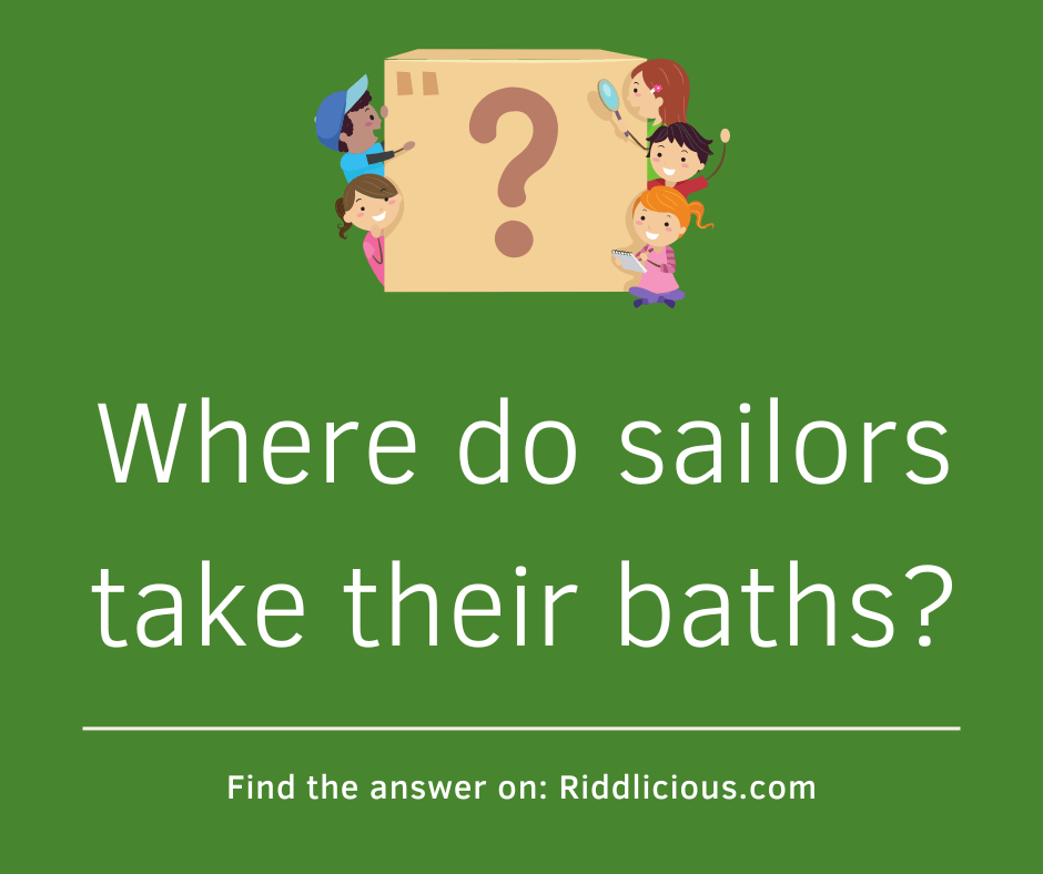Riddle: Where do sailors take their baths?