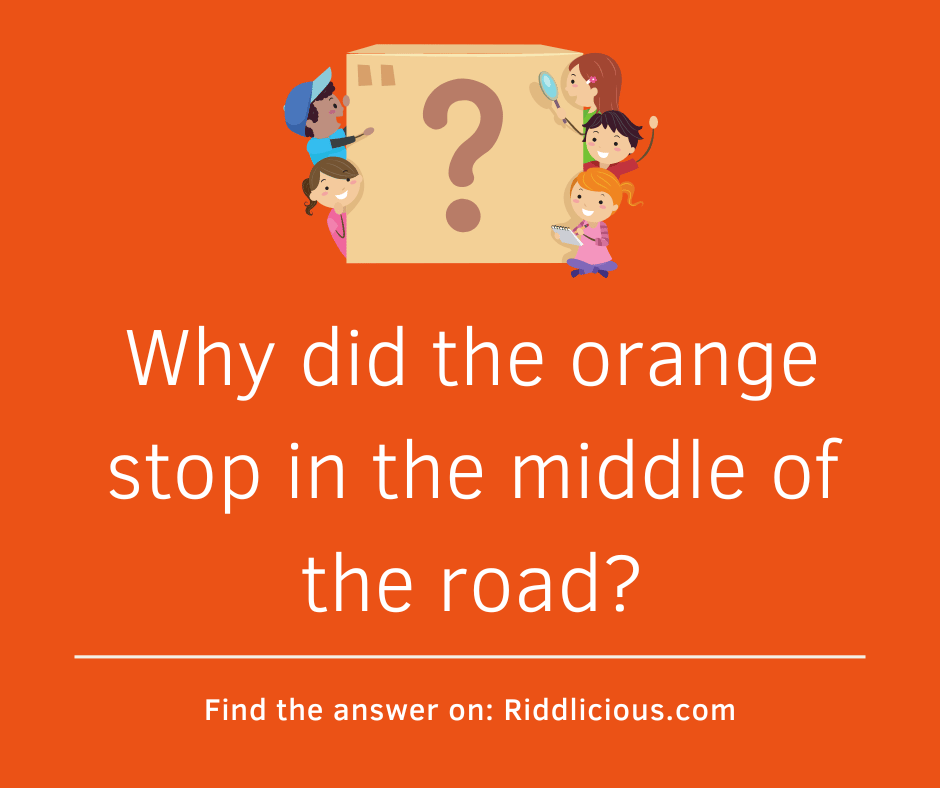 Riddle: Why did the orange stop in the middle of the road?