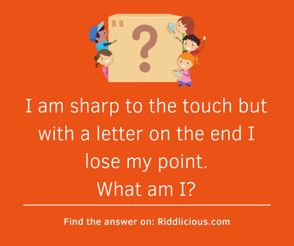 Riddle: I am sharp to the touch but with a letter on the end I lose my point. What am I?