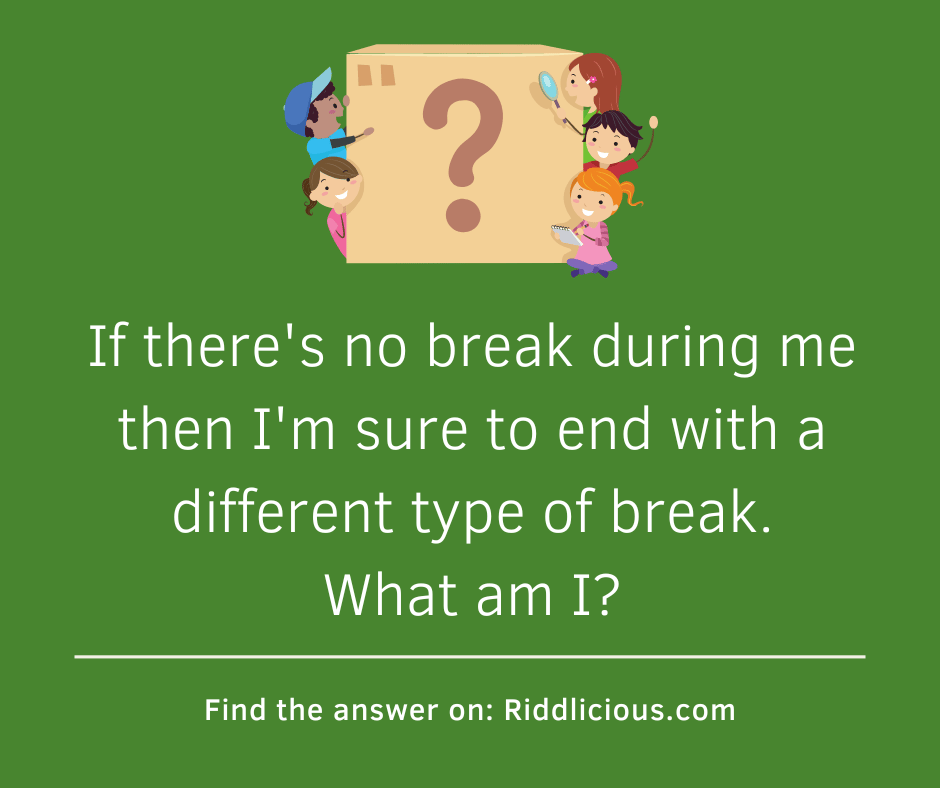 Riddle: If there's no break during me then I'm sure to end with a different type of break. What am I?