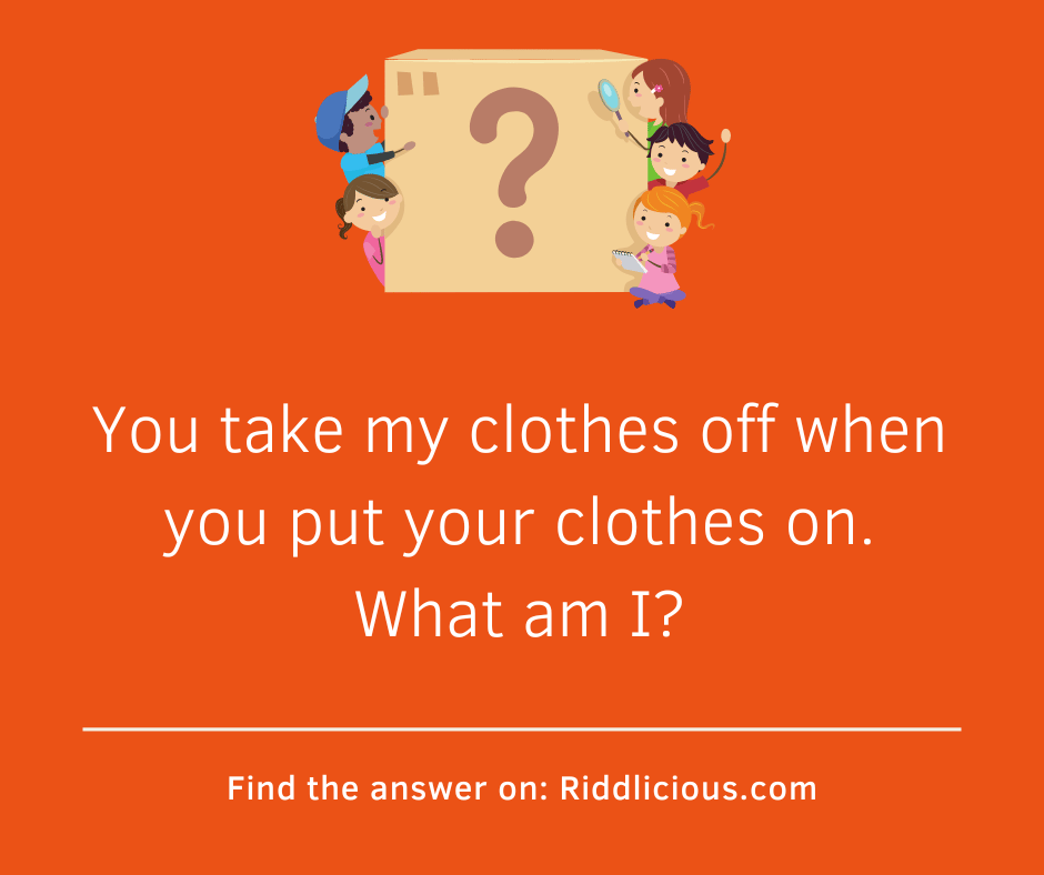 Riddle: You take my clothes off when you put your clothes on. What am I?