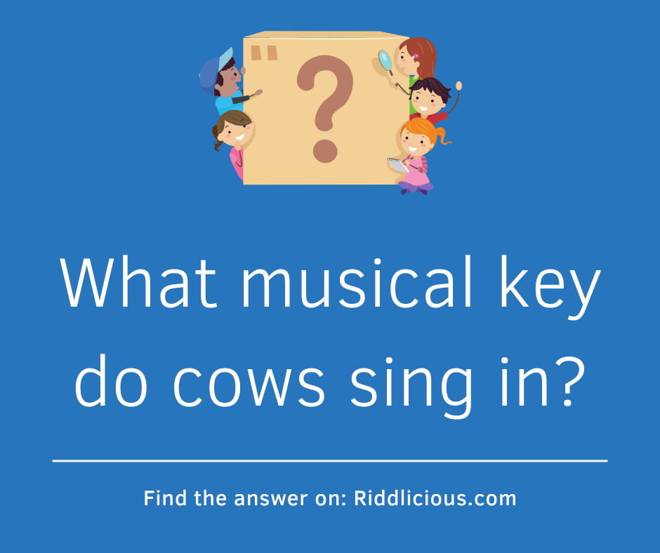 Riddle: What musical key do cows sing in?