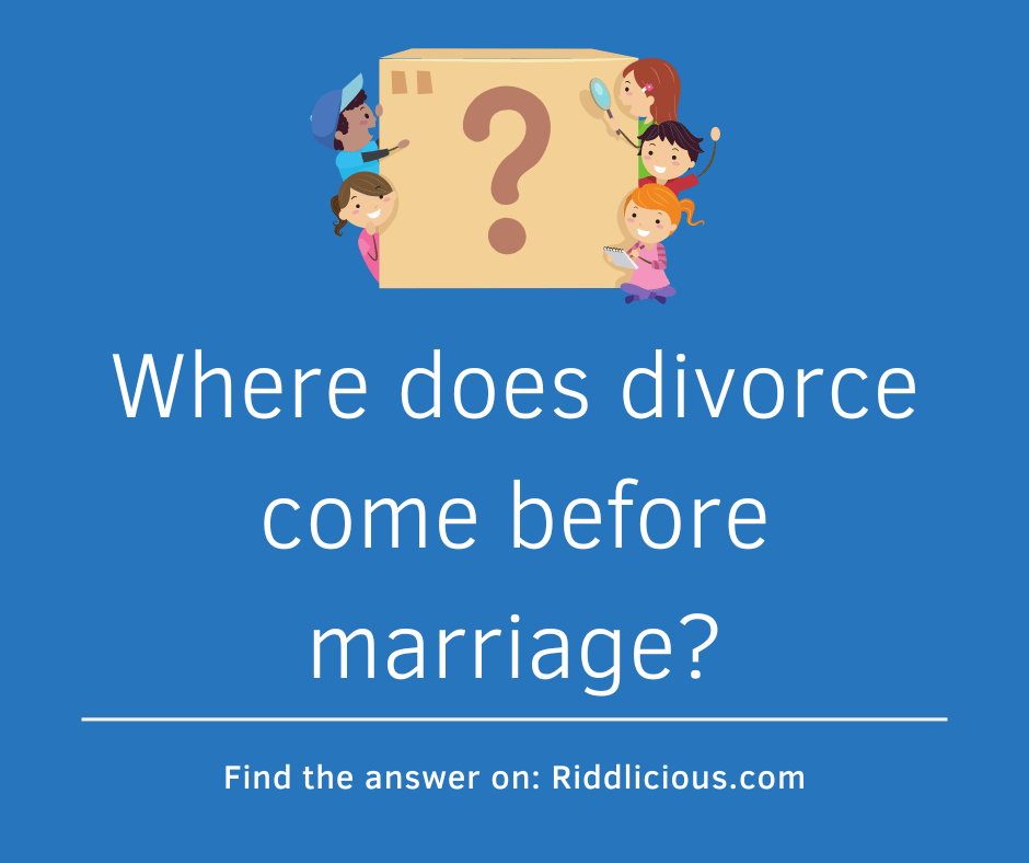Riddle: Where does divorce come before marriage?