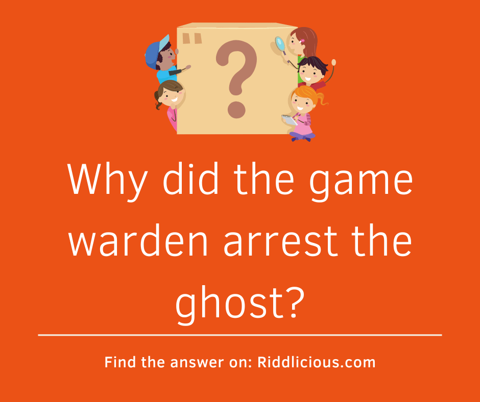Riddle: Why did the game warden arrest the ghost?