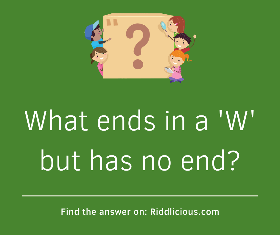 Riddle: What ends in a 'W' but has no end?