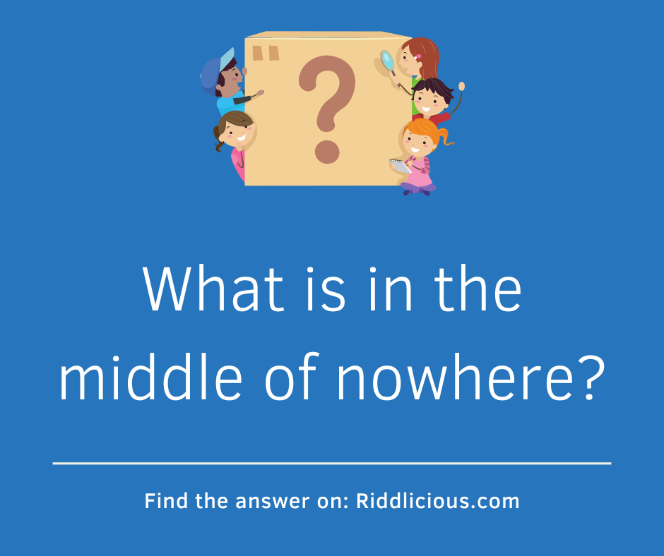 Riddle: What is in the middle of nowhere?